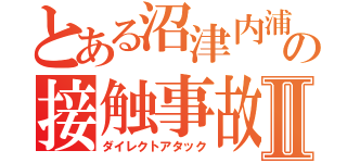 とある沼津内浦の接触事故Ⅱ（ダイレクトアタック）