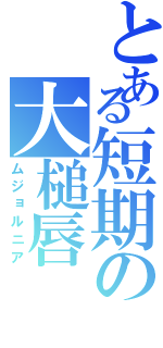 とある短期の大槌唇（ムジョルニア）