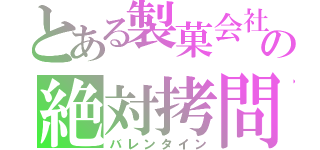 とある製菓会社の絶対拷問（バレンタイン）