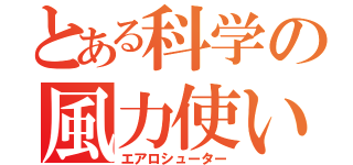 とある科学の風力使い（エアロシューター）