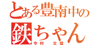 とある豊南中の鉄ちゃん（今村 文哉）