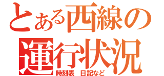 とある西線の運行状況（時刻表　日記など）