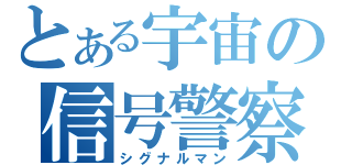 とある宇宙の信号警察（シグナルマン）