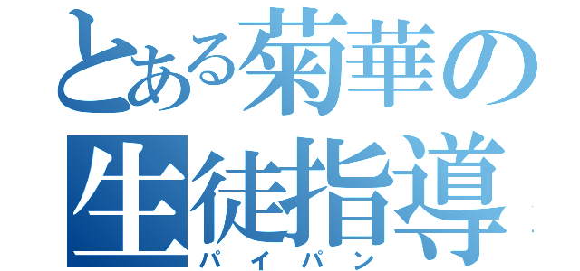 とある菊華の生徒指導部長（パイパン）