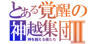 とある覚醒の神越集団Ⅱ（神を越える者たち）