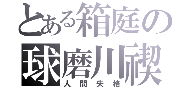 とある箱庭の球磨川禊（人間失格）