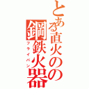 とある直火のの鋼鉄火器（フライパン）