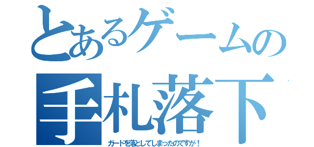 とあるゲームの手札落下（ガードを落としてしまったのですが！）