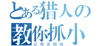 とある猎人の教你抓小德（记得卖萌哦）