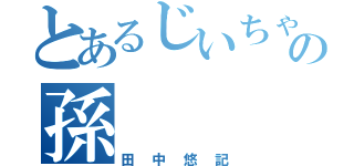 とあるじいちゃんの孫（田中悠記）