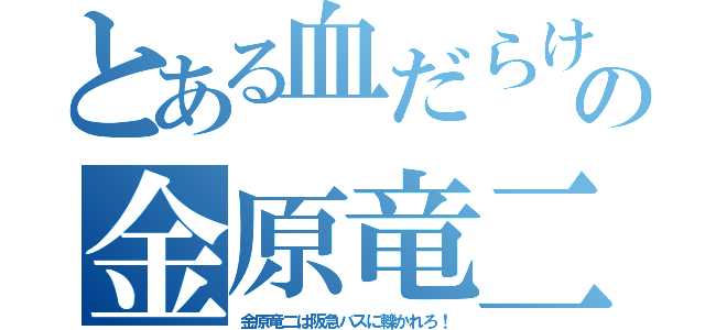 とある血だらけの金原竜二（金原竜二は阪急バスに轢かれろ！）