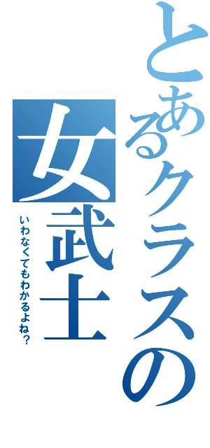 とあるクラスの女武士（いわなくてもわかるよね？）