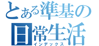 とある準基の日常生活 （インデックス）