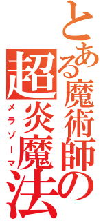 とある魔術師の超炎魔法（メラゾーマ）