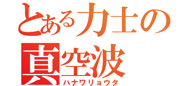 とある力士の真空波（ハナワリョウタ）