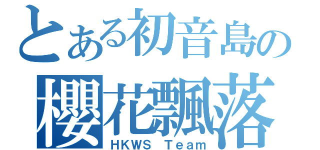 とある初音島の櫻花飄落（ＨＫＷＳ Ｔｅａｍ）