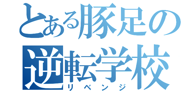 とある豚足の逆転学校生活（リベンジ）