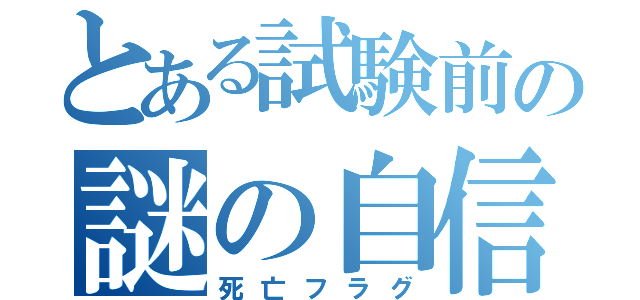 とある試験前の謎の自信（死亡フラグ）