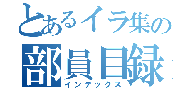 とあるイラ集の部員目録（インデックス）