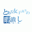 とある女子高生の暇潰し（「あー、暇」）