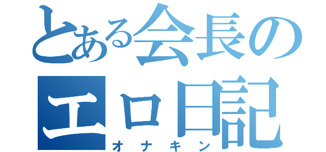 とある会長のエロ日記（オナキン）