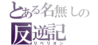 とある名無しの反逆記（リベリオン）