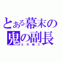 とある幕末の鬼の副長（土方歳三）