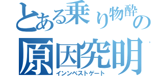 とある乗り物酔いの原因究明（インンベストゲート）