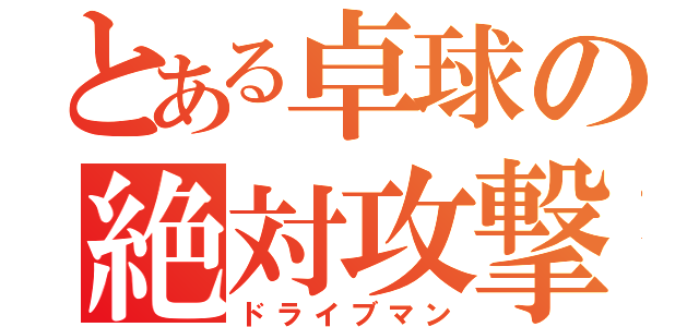 とある卓球の絶対攻撃（ドライブマン）