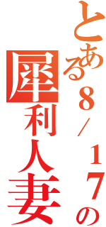 とある８／１７の犀利人妻（）