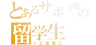 とあるサボリ魔の留学生（ＩＺ整備士）