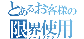 とあるお客様の限界使用（ノーオリフラ）