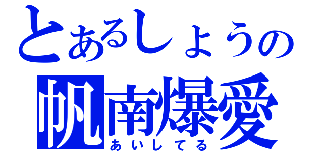 とあるしょうの帆南爆愛（あいしてる）