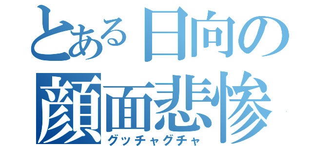 とある日向の顔面悲惨（グッチャグチャ）