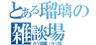 とある瑠璃の雑談場（ルリ庭園（ルリ談）