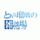 とある瑠璃の雑談場（ルリ庭園（ルリ談）