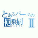 とあるパーマの便乗厨Ⅱ（アンチマン）