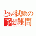 とある試験の予想難問（イマジナリークエスチョン）