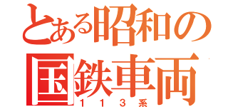 とある昭和の国鉄車両（１１３系）