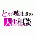 とある嘘吐きの人生相談（××××シテマスカ？）