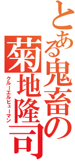 とある鬼畜の菊地隆司（クルーエルヒューマン）