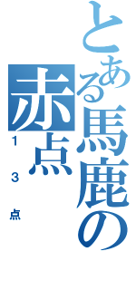 とある馬鹿の赤点（１３点）