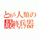 とある人類の最終兵器（新・轟天号）