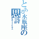 とある水瓶座の思詩（私のメイド大人）