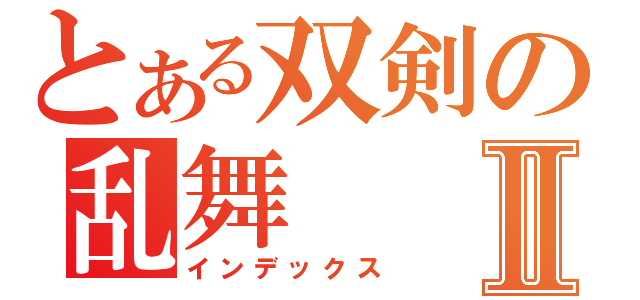 とある双剣の乱舞Ⅱ（インデックス）