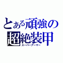 とある頑強の超絶装甲（スーパーアーマー）