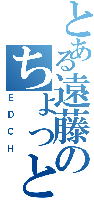 とある遠藤のちょっといいですか（ＥＤＣＨ）