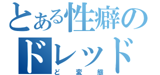 とある性癖のドレッドノート（ど変態）