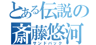 とある伝説の斎藤悠河（サンドバック）