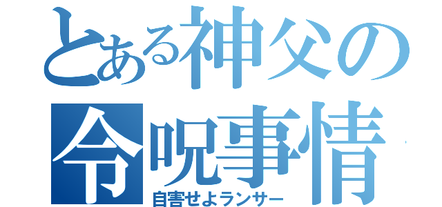 とある神父の令呪事情（自害せよランサー）